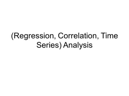 (Regression, Correlation, Time Series) Analysis