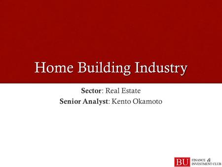 Home Building Industry Sector : Real Estate Senior Analyst : Kento Okamoto.