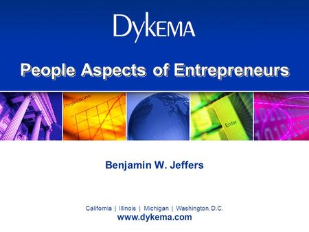 California | Illinois | Michigan | Washington, D.C. www.dykema.com People Aspects of Entrepreneurs Benjamin W. Jeffers.