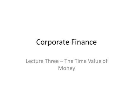 Corporate Finance Lecture Three – The Time Value of Money.