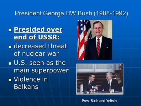 President George HW Bush (1988-1992) President George HW Bush (1988-1992) Presided over end of USSR: Presided over end of USSR: decreased threat of nuclear.