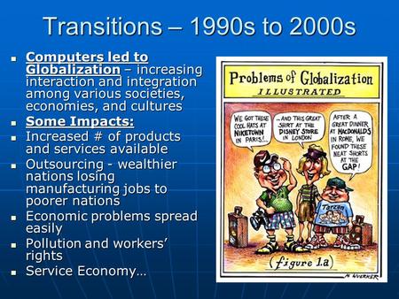 Transitions – 1990s to 2000s Computers led to Globalization – increasing interaction and integration among various societies, economies, and cultures Computers.