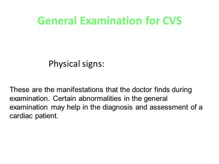 General Examination for CVS Physical signs: These are the manifestations that the doctor finds during examination. Certain abnormalities in the general.