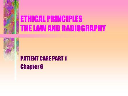 ETHICAL PRINCIPLES THE LAW AND RADIOGRAPHY PATIENT CARE PART 1 Chapter 6.