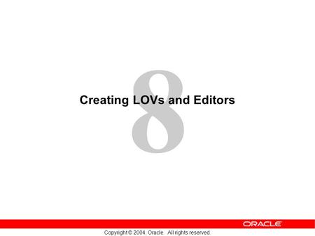 8 Copyright © 2004, Oracle. All rights reserved. Creating LOVs and Editors.