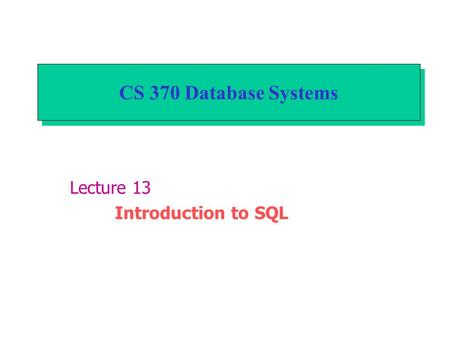 CS 370 Database Systems Lecture 13 Introduction to SQL.