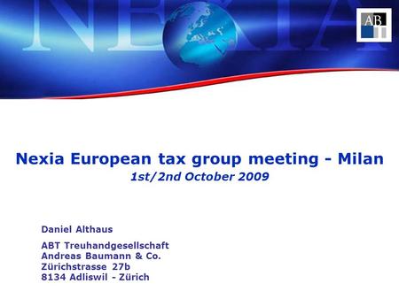 Nexia European tax group meeting - Milan 1st/2nd October 2009 Daniel Althaus ABT Treuhandgesellschaft Andreas Baumann & Co. Zürichstrasse 27b 8134 Adliswil.