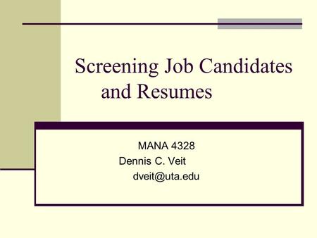 Screening Job Candidates and Resumes MANA 4328 Dennis C. Veit