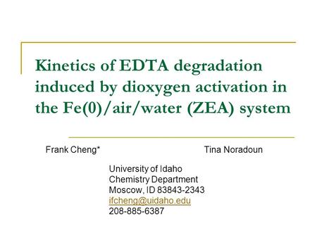 Kinetics of EDTA degradation induced by dioxygen activation in the Fe(0)/air/water (ZEA) system Frank Cheng*Tina Noradoun University of Idaho Chemistry.