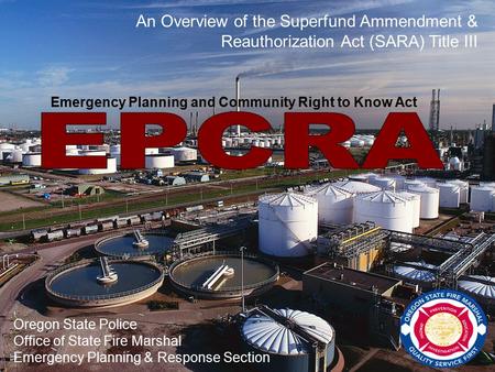 Oregon State Police Office of State Fire Marshal Emergency Planning & Response Section An Overview of the Superfund Ammendment & Reauthorization Act (SARA)