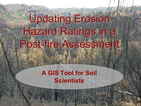 Updating Erosion Hazard Ratings in a Post-fire Assessment A GIS Tool for Soil Scientists.