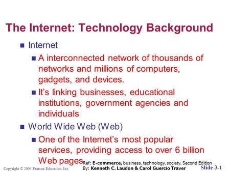 Copyright © 2004 Pearson Education, Inc. Slide 3-1 The Internet: Technology Background Internet A interconnected network of thousands of networks and millions.