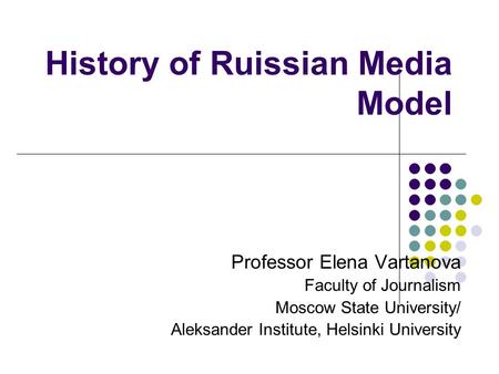History of Ruissian Media Model Professor Elena Vartanova Faculty of Journalism Moscow State University/ Aleksander Institute, Helsinki University.