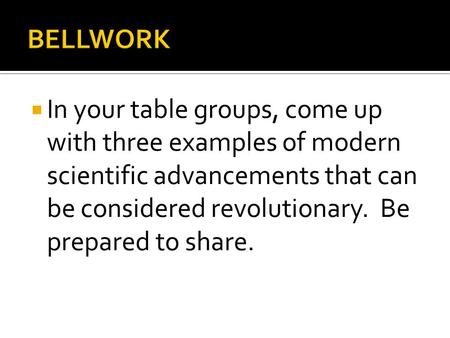  In your table groups, come up with three examples of modern scientific advancements that can be considered revolutionary. Be prepared to share.
