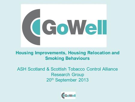 Housing Improvements, Housing Relocation and Smoking Behaviours ASH Scotland & Scottish Tobacco Control Alliance Research Group 20 th September 2013.