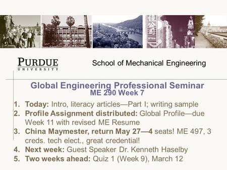 School of Mechanical Engineering Global Engineering Professional Seminar ME 290 Week 7 1.Today: Intro, literacy articles—Part I; writing sample 2.Profile.