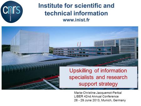 Institute for scientific and technical information www.inist.fr Upskilling of information specialists and research support strategy Marie-Christine Jacquemot-Perbal.