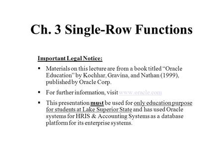 Ch. 3 Single-Row Functions Important Legal Notice:  Materials on this lecture are from a book titled “Oracle Education” by Kochhar, Gravina, and Nathan.