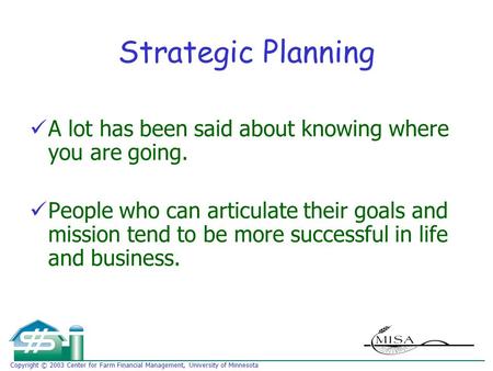 Copyright © 2003 Center for Farm Financial Management, University of Minnesota Strategic Planning A lot has been said about knowing where you are going.