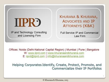 Helping Corporates Identify, Create, Protect, Promote, and Commercialize their IP Portfolios 1 © Khurana & Khurana, 2015 K HURANA & K HURANA, A DVOCATES.