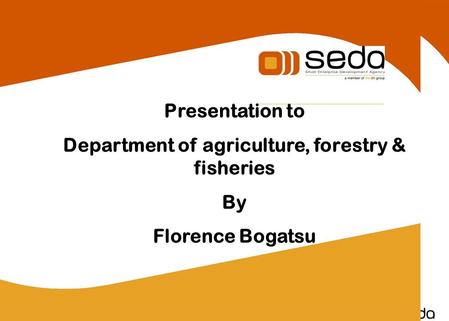 Presentation to Department of agriculture, forestry & fisheries By Florence Bogatsu.