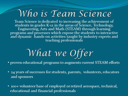 Team Science is dedicated to increasing the achievement of students in grades K-12 in the areas of Science, Technology, Engineering, Arts and Math (STEAM)