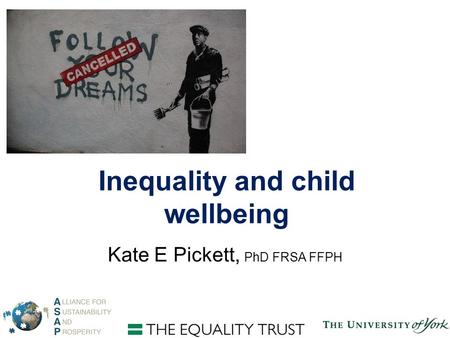 Inequality and child wellbeing Kate E Pickett, PhD FRSA FFPH.