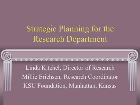 Strategic Planning for the Research Department Linda Kitchel, Director of Research Millie Erichsen, Research Coordinator KSU Foundation, Manhattan, Kansas.