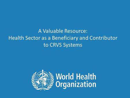 A Valuable Resource: Health Sector as a Beneficiary and Contributor to CRVS Systems.