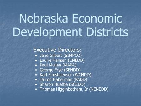 Nebraska Economic Development Districts Executive Directors: Jane Gilbert (SIMPCO) Laurie Hansen (CNEDD) Paul Mullen (MAPA) George Frye (SENDD) Karl Elmshaeuser.
