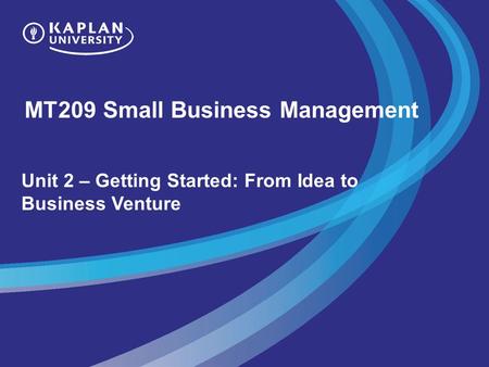 MT209 Small Business Management Unit 2 – Getting Started: From Idea to Business Venture.