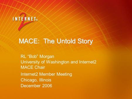 MACE: The Untold Story RL “Bob” Morgan University of Washington and Internet2 MACE Chair Internet2 Member Meeting Chicago, Illinois December 2006.