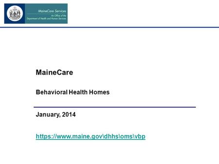 MaineCare Behavioral Health Homes January, 2014 https://www.maine.gov\dhhs\oms\vbp.
