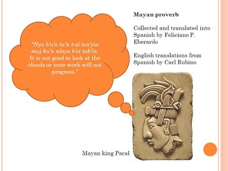 Mayan proverb Collected and translated into Spanish by Feliciano P. Eberardo English translations from Spanish by Carl Rubino “Nya b’a’n tu’n t-xi tca’yin.