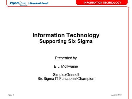 INFORMATION TECHNOLOGY April 2, 2003Page 1 Information Technology Supporting Six Sigma Presented by E.J. McIlwaine SimplexGrinnell Six Sigma IT Functional.