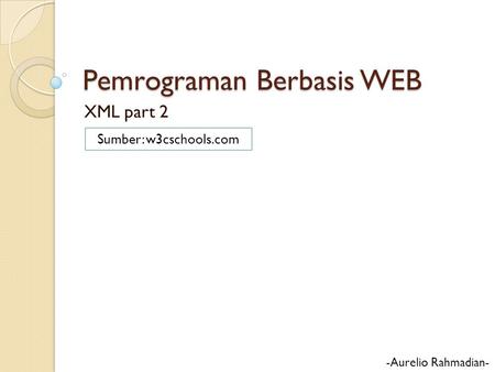 Pemrograman Berbasis WEB XML part 2 -Aurelio Rahmadian- Sumber: w3cschools.com.