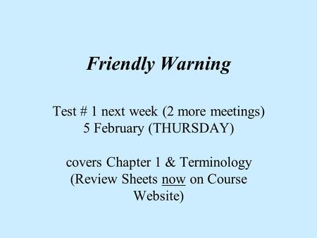 Friendly Warning Test # 1 next week (2 more meetings) 5 February (THURSDAY) covers Chapter 1 & Terminology (Review Sheets now on Course Website)