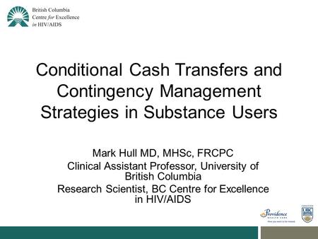 Conditional Cash Transfers and Contingency Management Strategies in Substance Users Mark Hull MD, MHSc, FRCPC Clinical Assistant Professor, University.