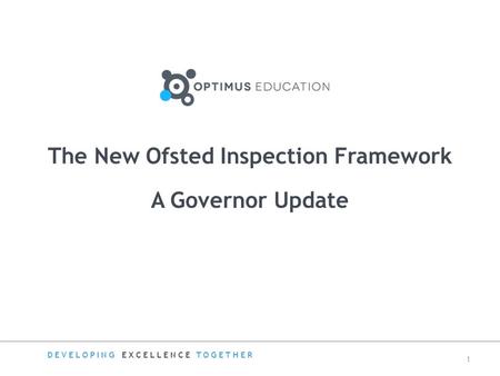 A Governor Update The New Ofsted Inspection Framework DEVELOPING EXCELLENCE TOGETHER 1.