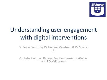 Understanding user engagement with digital interventions Dr Jason Rentfrow, Dr Leanne Morrison, & Dr Sharon Lin On behalf of the UBhave, Emotion sense,