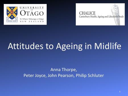 Attitudes to Ageing in Midlife Anna Thorpe, Peter Joyce, John Pearson, Philip Schluter 1.