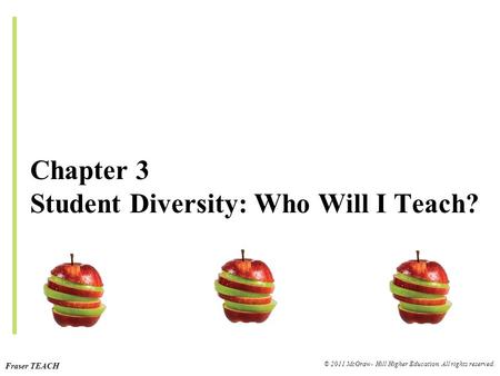 Fraser TEACH © 2011 McGraw- Hill Higher Education. All rights reserved. Chapter 3 Student Diversity: Who Will I Teach?