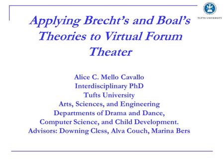 Applying Brecht’s and Boal’s Theories to Virtual Forum Theater Alice C. Mello Cavallo Interdisciplinary PhD Tufts University Arts, Sciences, and Engineering.
