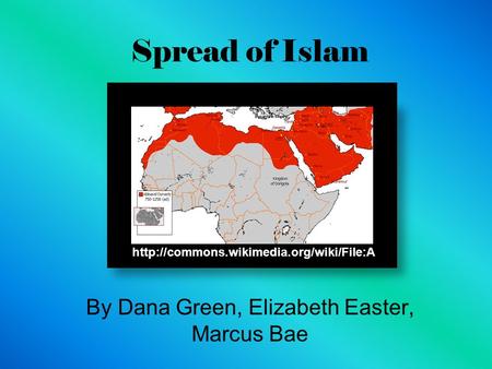 Spread of Islam By Dana Green, Elizabeth Easter, Marcus Bae