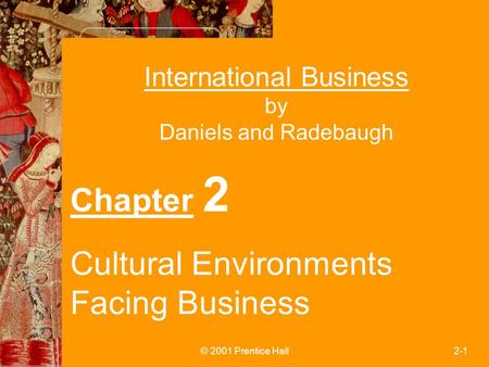 © 2001 Prentice Hall2-1 International Business by Daniels and Radebaugh Chapter 2 Cultural Environments Facing Business.