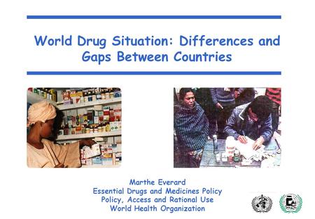 World Drug Situation: Differences and Gaps Between Countries Marthe Everard Essential Drugs and Medicines Policy Policy, Access and Rational Use World.