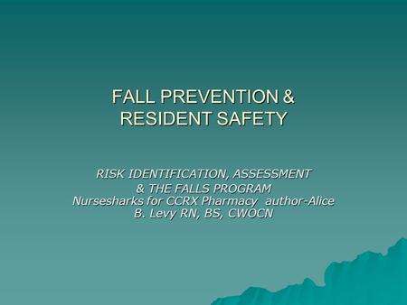 FALL PREVENTION & RESIDENT SAFETY RISK IDENTIFICATION, ASSESSMENT & THE FALLS PROGRAM Nursesharks for CCRX Pharmacy author-Alice B. Levy RN, BS, CWOCN.