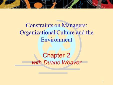 1 Chapter 2 with Duane Weaver Constraints on Managers: Organizational Culture and the Environment.