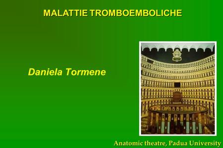 Daniela Tormene MALATTIE TROMBOEMBOLICHE Anatomic theatre, Padua University.