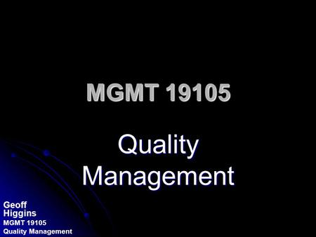 Geoff Higgins MGMT 19105 Quality Management MGMT 19105 Quality Management.
